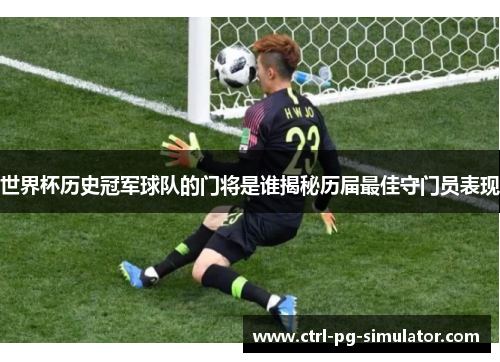 世界杯历史冠军球队的门将是谁揭秘历届最佳守门员表现