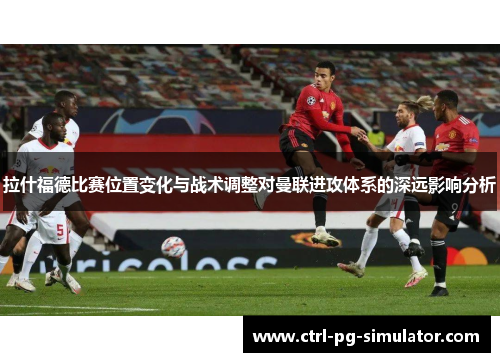 拉什福德比赛位置变化与战术调整对曼联进攻体系的深远影响分析