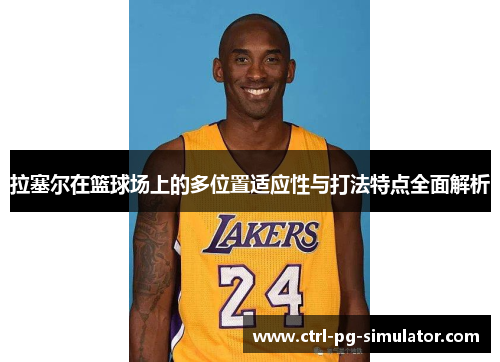 拉塞尔在篮球场上的多位置适应性与打法特点全面解析