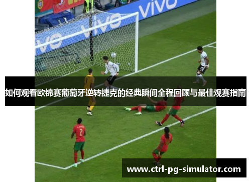 如何观看欧锦赛葡萄牙逆转捷克的经典瞬间全程回顾与最佳观赛指南