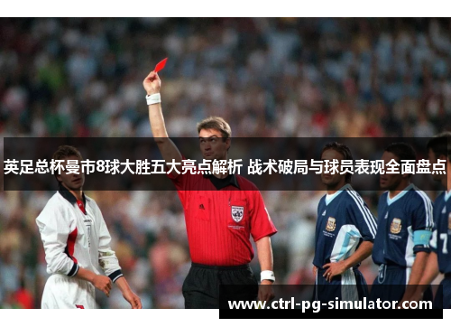 英足总杯曼市8球大胜五大亮点解析 战术破局与球员表现全面盘点