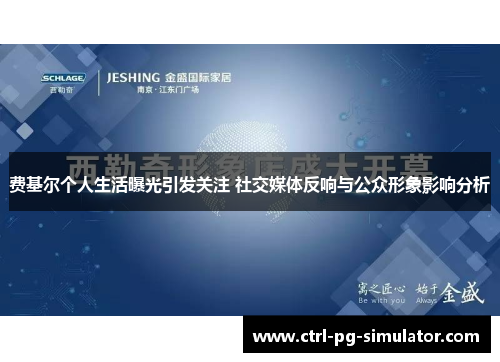 费基尔个人生活曝光引发关注 社交媒体反响与公众形象影响分析