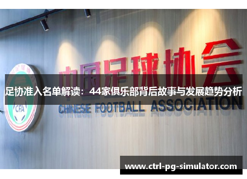 足协准入名单解读：44家俱乐部背后故事与发展趋势分析