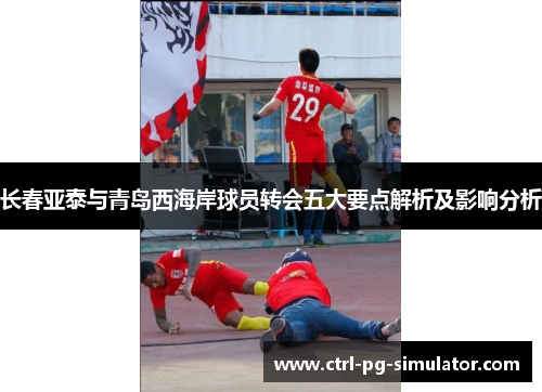 长春亚泰与青岛西海岸球员转会五大要点解析及影响分析