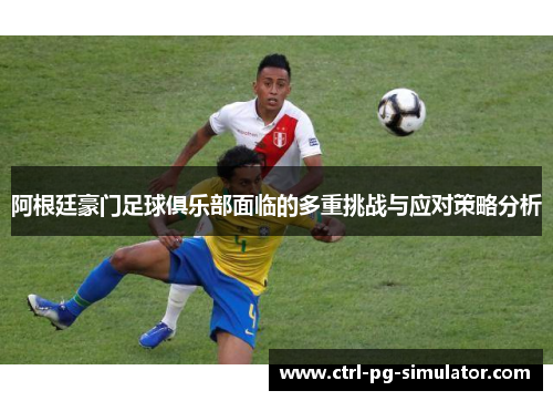 阿根廷豪门足球俱乐部面临的多重挑战与应对策略分析