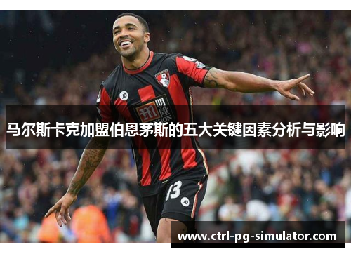 马尔斯卡克加盟伯恩茅斯的五大关键因素分析与影响
