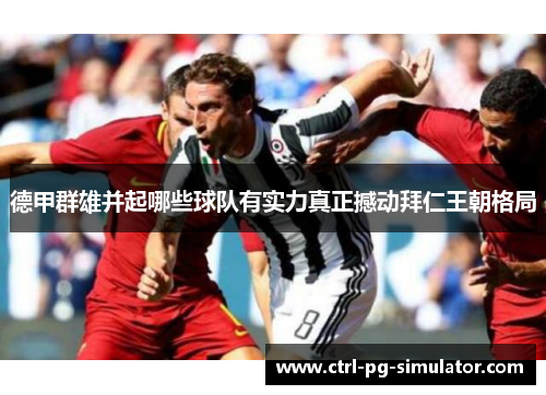 德甲群雄并起哪些球队有实力真正撼动拜仁王朝格局