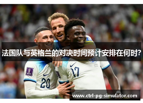 法国队与英格兰的对决时间预计安排在何时？
