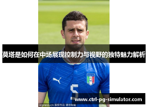 莫塔是如何在中场展现控制力与视野的独特魅力解析