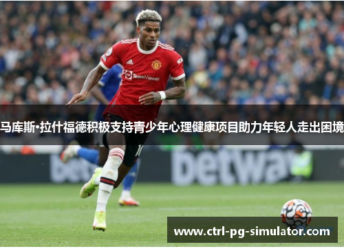 马库斯·拉什福德积极支持青少年心理健康项目助力年轻人走出困境