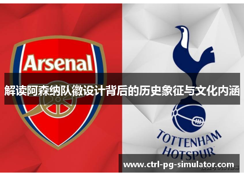 解读阿森纳队徽设计背后的历史象征与文化内涵
