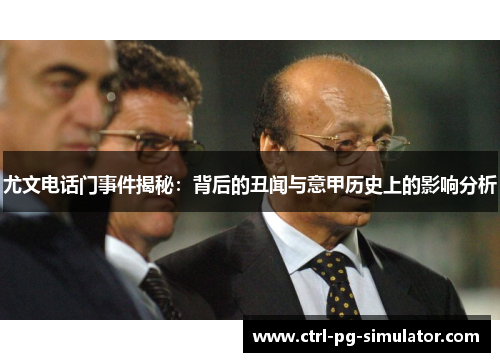 尤文电话门事件揭秘：背后的丑闻与意甲历史上的影响分析