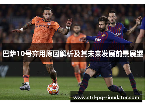 巴萨10号弃用原因解析及其未来发展前景展望