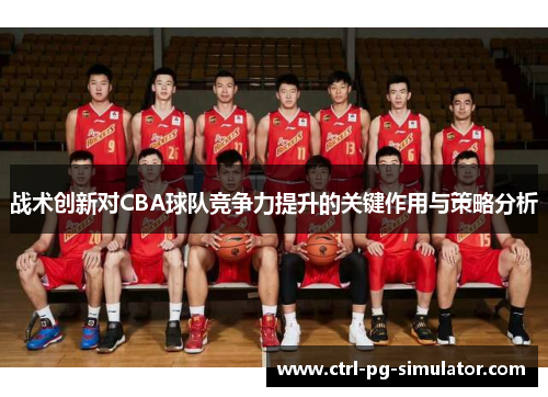 战术创新对CBA球队竞争力提升的关键作用与策略分析