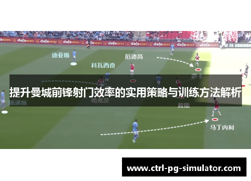 提升曼城前锋射门效率的实用策略与训练方法解析