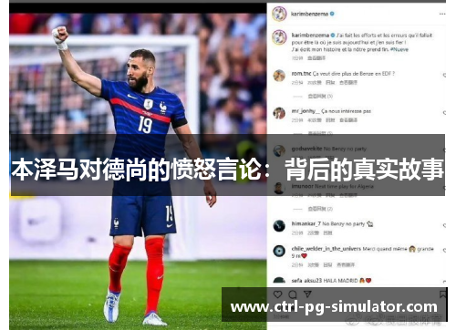 本泽马对德尚的愤怒言论：背后的真实故事