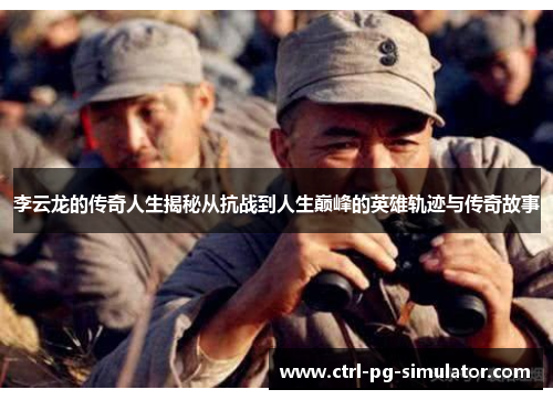 李云龙的传奇人生揭秘从抗战到人生巅峰的英雄轨迹与传奇故事