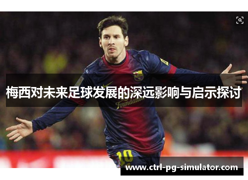 梅西对未来足球发展的深远影响与启示探讨