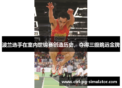 波兰选手在室内世锦赛创造历史，夺得三级跳远金牌