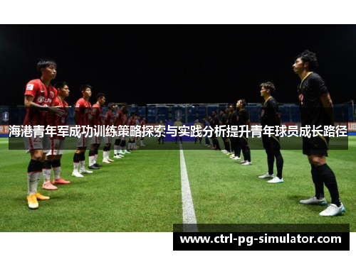 海港青年军成功训练策略探索与实践分析提升青年球员成长路径