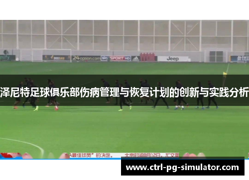 泽尼特足球俱乐部伤病管理与恢复计划的创新与实践分析