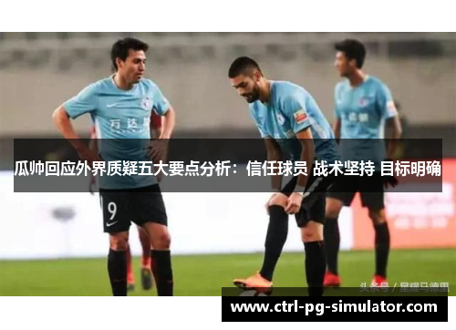 瓜帅回应外界质疑五大要点分析：信任球员 战术坚持 目标明确