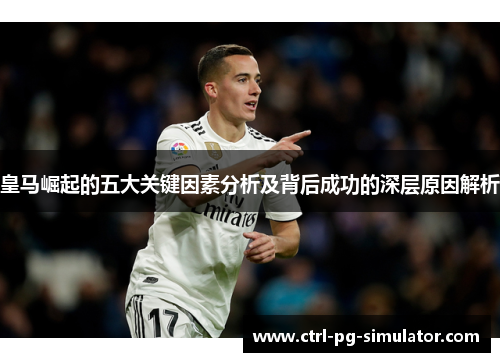 皇马崛起的五大关键因素分析及背后成功的深层原因解析