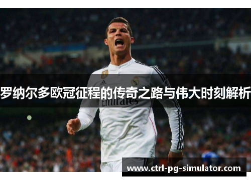 罗纳尔多欧冠征程的传奇之路与伟大时刻解析