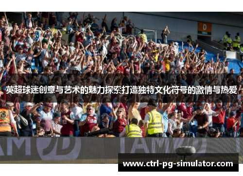 英超球迷创意与艺术的魅力探索打造独特文化符号的激情与热爱