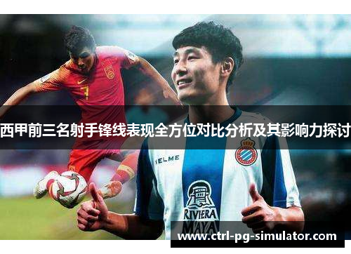 西甲前三名射手锋线表现全方位对比分析及其影响力探讨