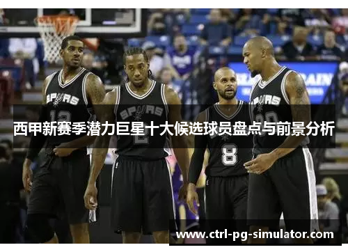 西甲新赛季潜力巨星十大候选球员盘点与前景分析 西甲新赛季潜力巨星十大候选球员盘点与前景分析