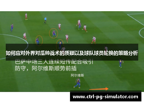 如何应对外界对瓜帅战术的质疑以及球队球员轮换的策略分析