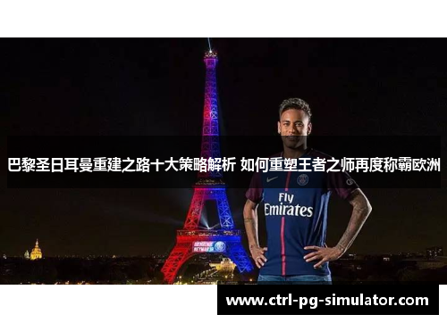 巴黎圣日耳曼重建之路十大策略解析 如何重塑王者之师再度称霸欧洲