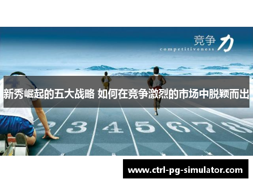 新秀崛起的五大战略 如何在竞争激烈的市场中脱颖而出