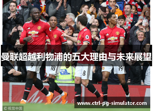曼联超越利物浦的五大理由与未来展望