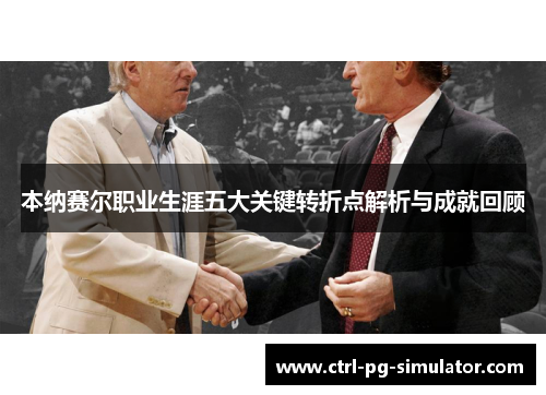 本纳赛尔职业生涯五大关键转折点解析与成就回顾 本纳赛尔职业生涯五大关键转折点解析与成就回顾