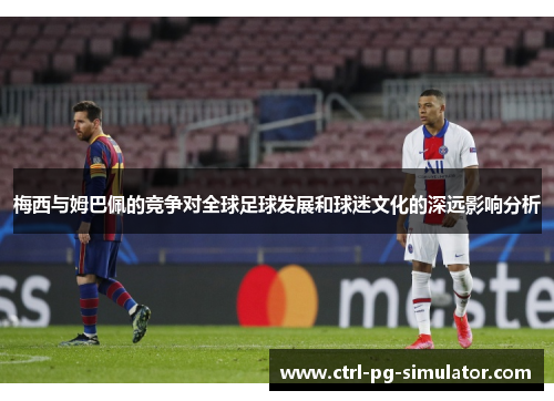 梅西与姆巴佩的竞争对全球足球发展和球迷文化的深远影响分析