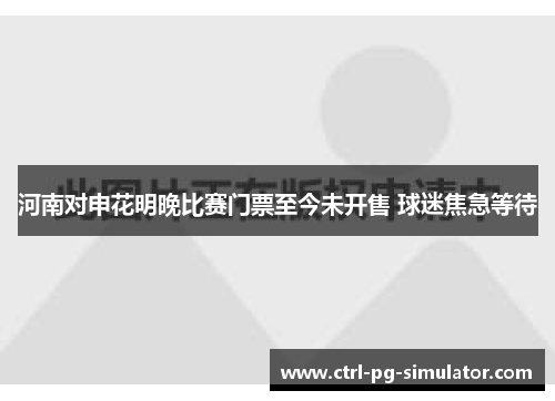 河南对申花明晚比赛门票至今未开售 球迷焦急等待