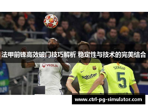 法甲前锋高效破门技巧解析 稳定性与技术的完美结合