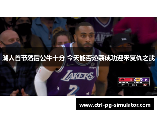 湖人首节落后公牛十分 今天能否逆袭成功迎来复仇之战