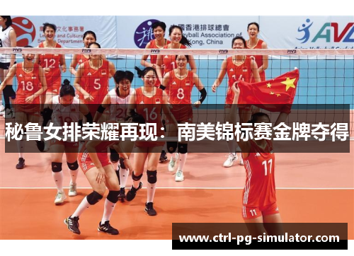 秘鲁女排荣耀再现：南美锦标赛金牌夺得
