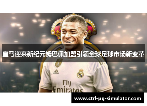 皇马迎来新纪元姆巴佩加盟引领全球足球市场新变革