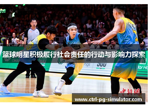 篮球明星积极履行社会责任的行动与影响力探索 篮球明星积极履行社会责任的行动与影响力探索