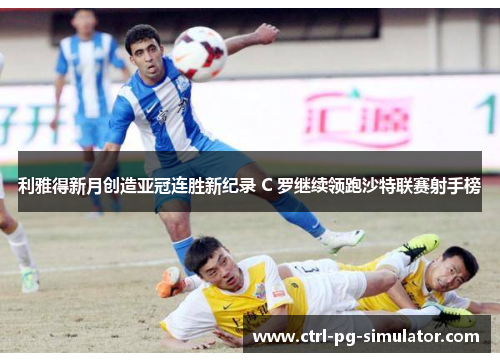 利雅得新月创造亚冠连胜新纪录 C 罗继续领跑沙特联赛射手榜