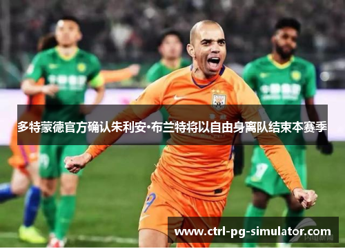 多特蒙德官方确认朱利安·布兰特将以自由身离队结束本赛季 多特蒙德官方确认朱利安·布兰特将以自由身离队结束本赛季