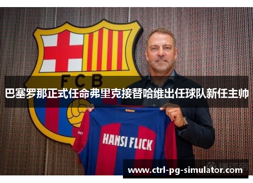 巴塞罗那正式任命弗里克接替哈维出任球队新任主帅