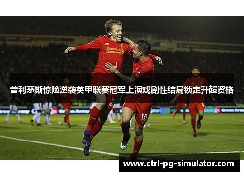 普利茅斯惊险逆袭英甲联赛冠军上演戏剧性结局锁定升超资格