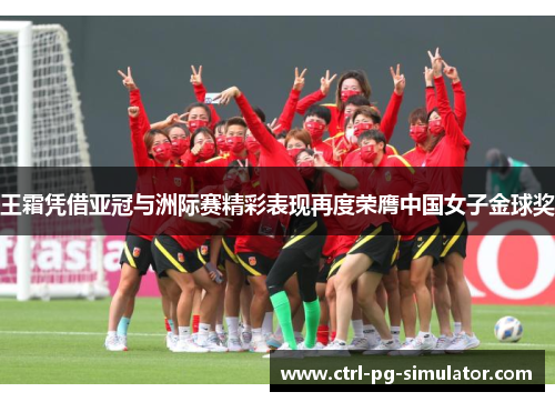 王霜凭借亚冠与洲际赛精彩表现再度荣膺中国女子金球奖