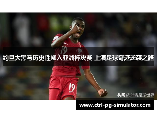约旦大黑马历史性闯入亚洲杯决赛 上演足球奇迹逆袭之路