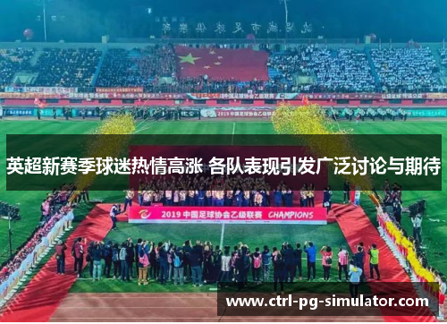 英超新赛季球迷热情高涨 各队表现引发广泛讨论与期待